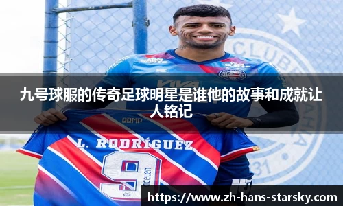 九号球服的传奇足球明星是谁他的故事和成就让人铭记