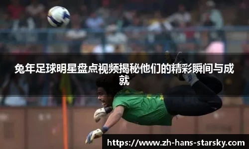兔年足球明星盘点视频揭秘他们的精彩瞬间与成就